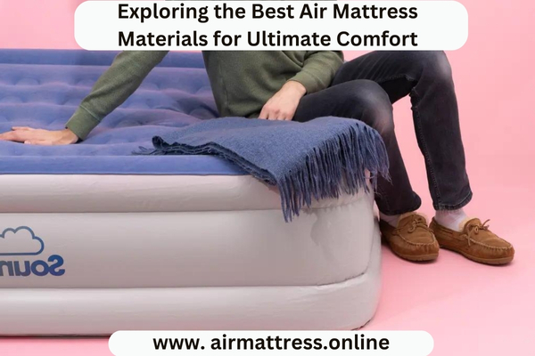 Exploring the Best Air Mattress Materials for Ultimate Comfort