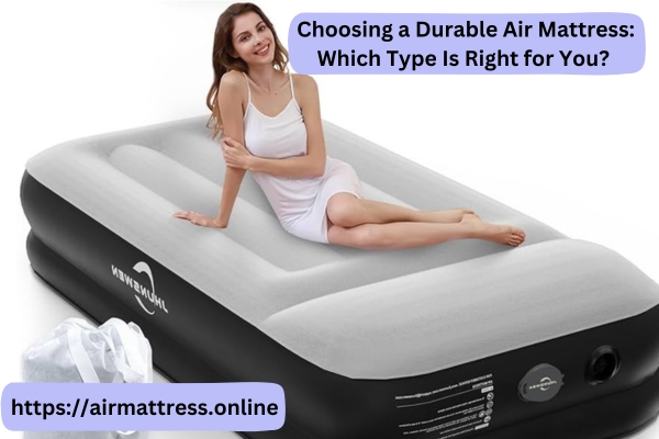 Choosing a Durable Air Mattress: Which Type Is Right for You?