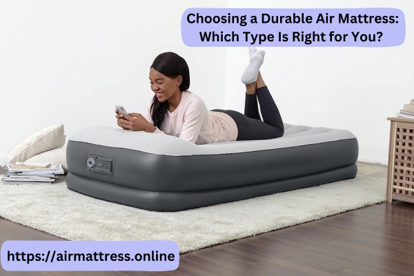  Choosing a Durable Air Mattress: Which Type Is Right for You?