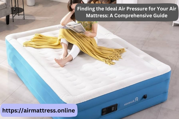 Finding the Ideal Air Pressure for Your Air Mattress: A Comprehensive Guide